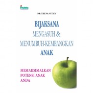 Bijaksana Mengasuh & Menumbuh-Kembangkan Anak: Memaksimalkan Potensi anak anda